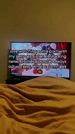 My Sister and I Fuck and Watch Porn Together Behind Her Bitch Ass Husband’s Back'